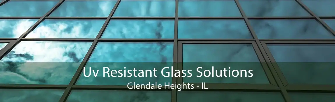 Uv Resistant Glass Solutions Glendale Heights - IL